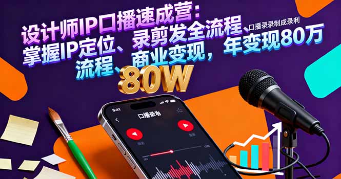 设计师IP口播速成营：掌握IP定位、录剪发全流程、商业变现，年变现80万-微众资源