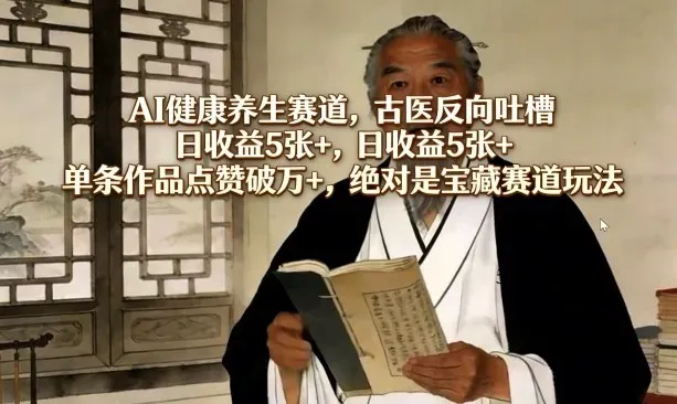 AI健康养生赛道，古医反向吐槽，日收益5张+，单条作品点赞破万+，绝对是宝藏赛道玩法-微众资源