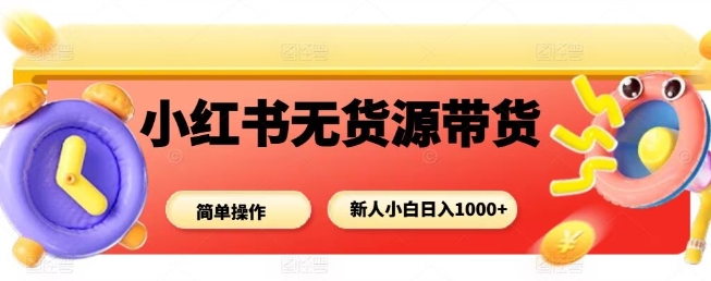小红书无货源带货项目，简单无脑，新人小白日入多张-微众资源