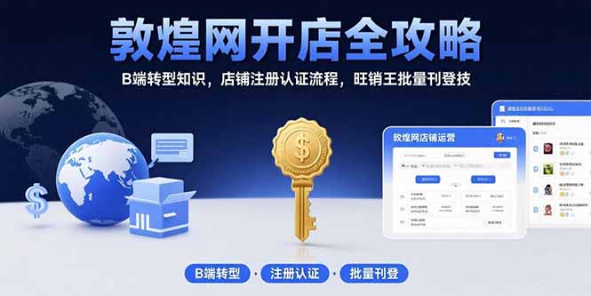 敦煌网开店全攻略：B端转型知识，店铺注册认证流程，旺销王批量刊登技-微众资源