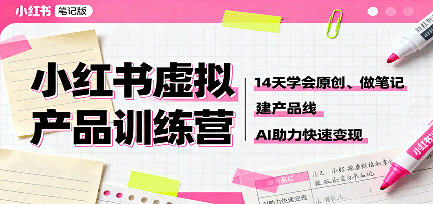 小红书虚拟产品训练营：14天学会原创、做笔记、建产品线，AI助力快速变现-微众资源