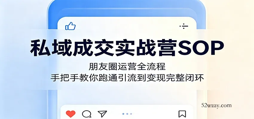 私域成交实战营SOP：朋友圈运营全流程，手把手教你跑通引流到变现完整闭环-微众资源