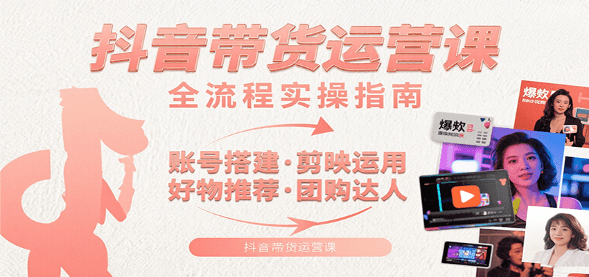 抖音带货运营课：含账号搭建、剪映运用、好物推荐、团购达人等内容，教你玩转抖音-微众资源
