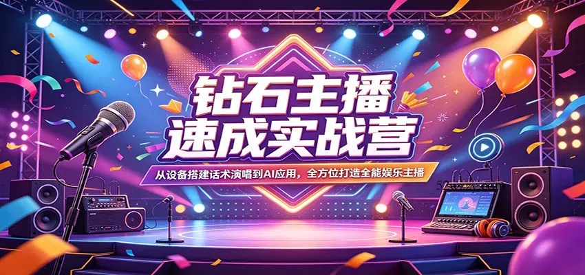 钻石主播速成实战营：从设备搭建话术演唱到AI应用，全方位打造全能娱乐主播-微众资源