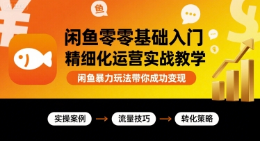 闲鱼零基础入门精细化运营实战教学，闲鱼暴力玩法带你成功变现-微众资源