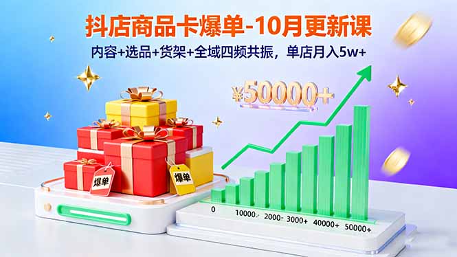 抖店商品卡爆单-10月新课：内容+选品+货架+全域四频共振，单店月入5w+-微众资源