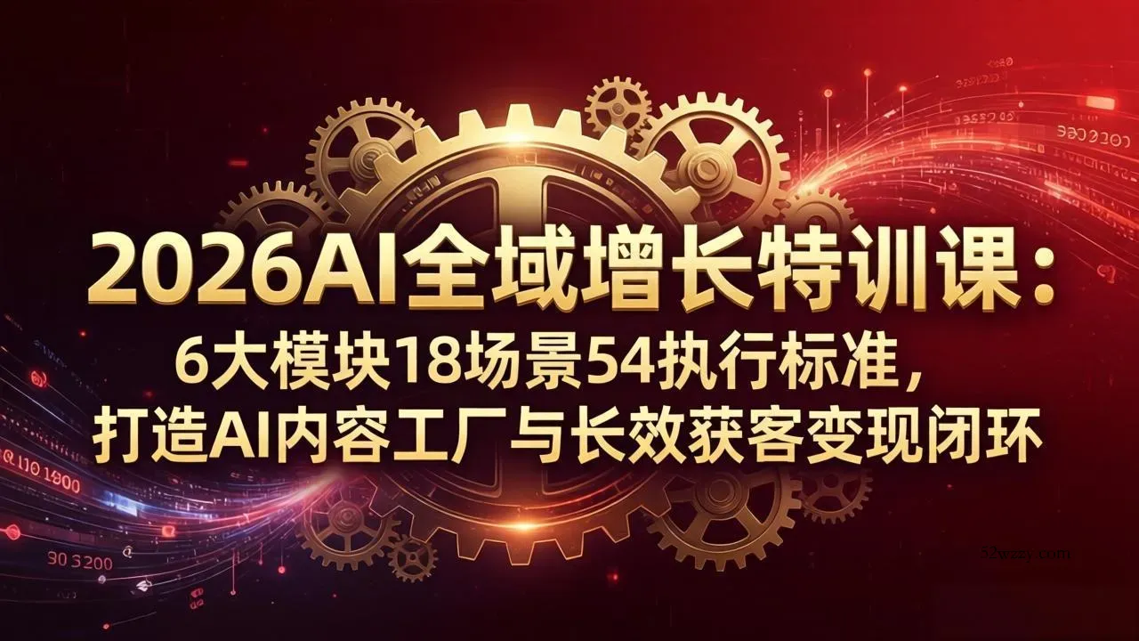 2026AI全域增长特训课：6大模块18场景54执行标准，打造AI内容工厂与长效获客变现闭环-微众资源