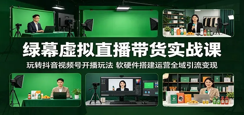 绿幕虚拟直播带货实战课：玩转抖音视频号开播玩法，软硬件搭建运营全域引流变现-微众资源