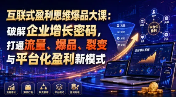 互联式盈利思维爆品大课：破解企业增长密码，打通流量、爆品、裂变与平台化盈利新模式-微众资源