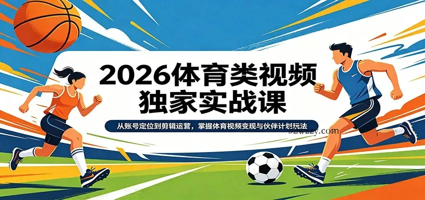 2026体育类视频独家实战课：从账号定位到剪辑运营，掌握体育视频变现与伙伴计划玩法-微众资源