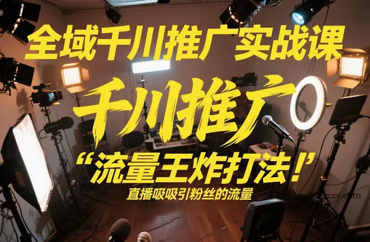 全域千川推广实战课，这课直接把“流量王炸打法”给你怼到手里，千川打爆直播间(2026年2月)-微众资源