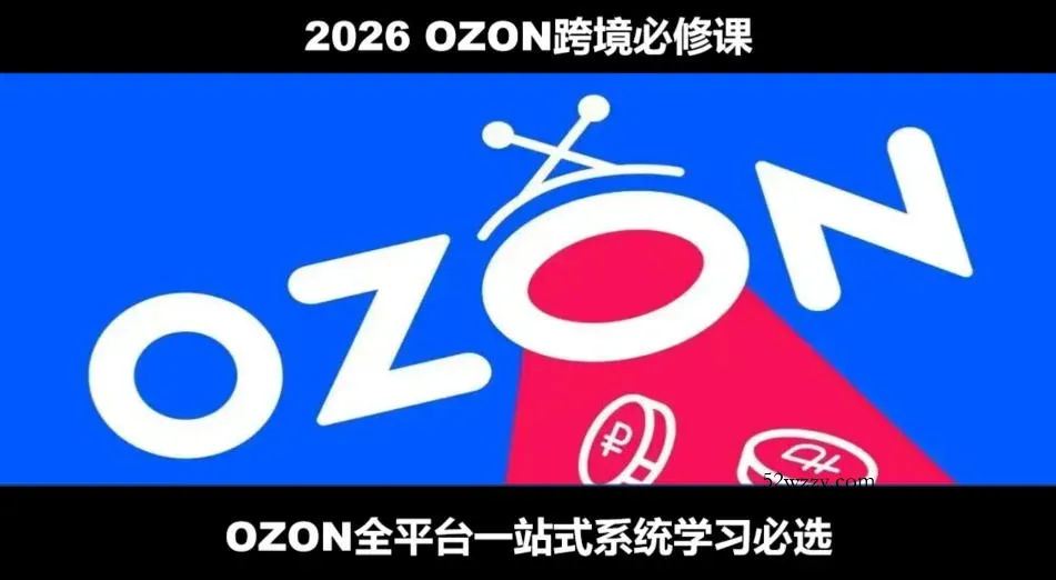 2026最新OZON全流程运营实操跨境电商平台教程,OZON全流程一站式系统学习必修课,从开店到跟卖到精铺-微众资源