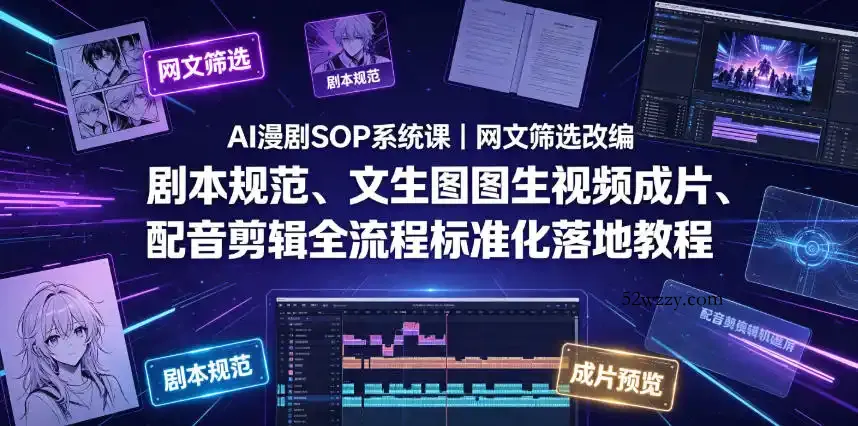 AI漫剧SOP系统课｜网文筛选改编、剧本规范、文生图图生视频成片、配音剪辑全流程标准化落地教程(更新0810)-微众资源