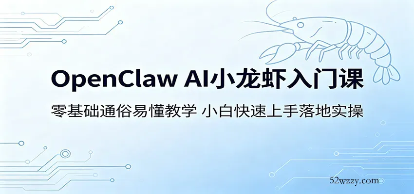 OpenClaw AI小龙虾入门课：零基础通俗易懂教学，小白快速上手落地实操-微众资源
