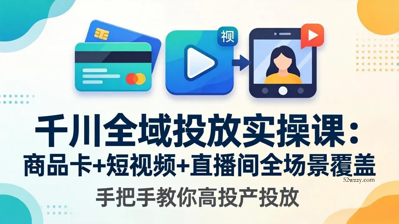 千川全域投放实操课-更新4月30：商品卡+短视频+直播间全场景覆盖，手把手教你高投产投放-微众资源