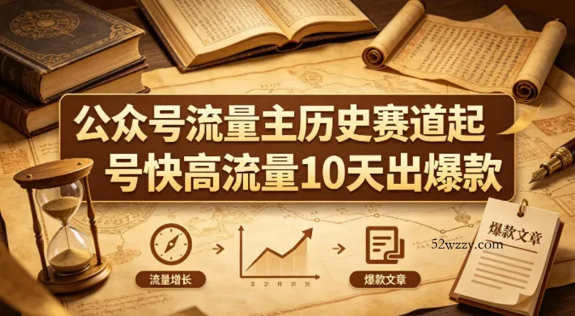 公众号流量主之历史赛道，起号快+高流量，10天就能出爆款！-微众资源