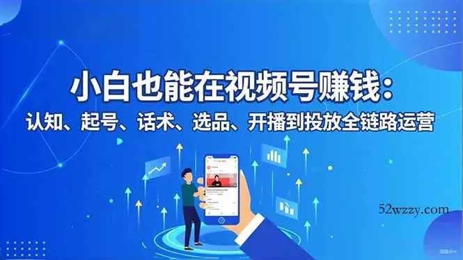 小白也能在视频号赚钱：认知、起号、话术、选品、开播到投放全链路运营-微众资源