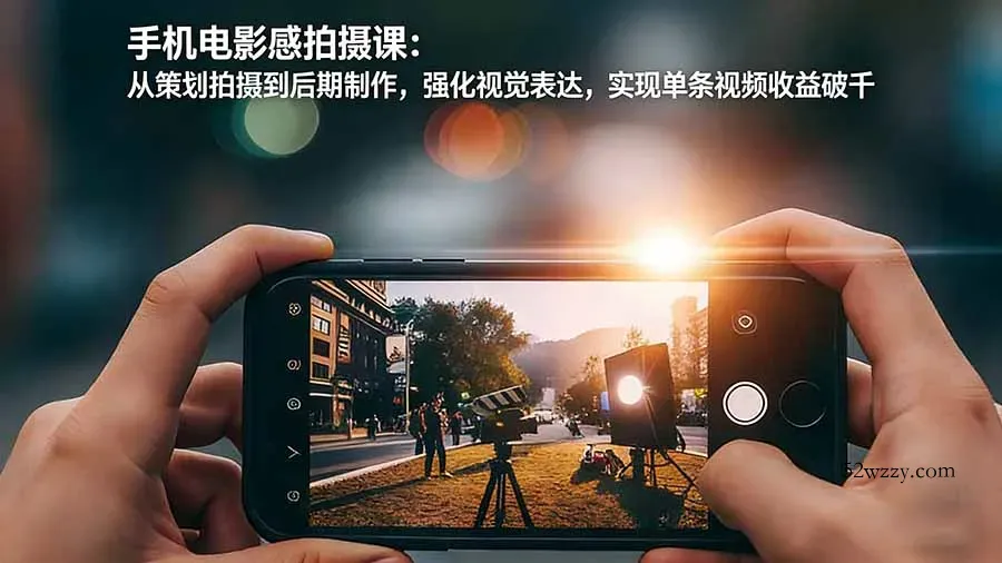 手机电影感拍摄课：从策划拍摄到后期制作，强化视觉表达，实现单条视频收益破千-微众资源