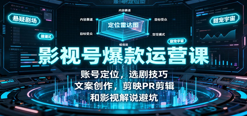 影视号爆款运营课：账号定位，选剧技巧，文案创作，剪映PR剪辑和影视解说避坑-微众资源