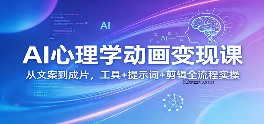 AI心理学动画变现课：从文案到成片，工具+提示词+剪辑全流程实操-微众资源
