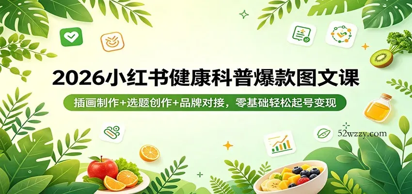 2026小红书健康科普爆款图文课：插画制作+选题创作+品牌对接，零基础轻松起号变现-微众资源