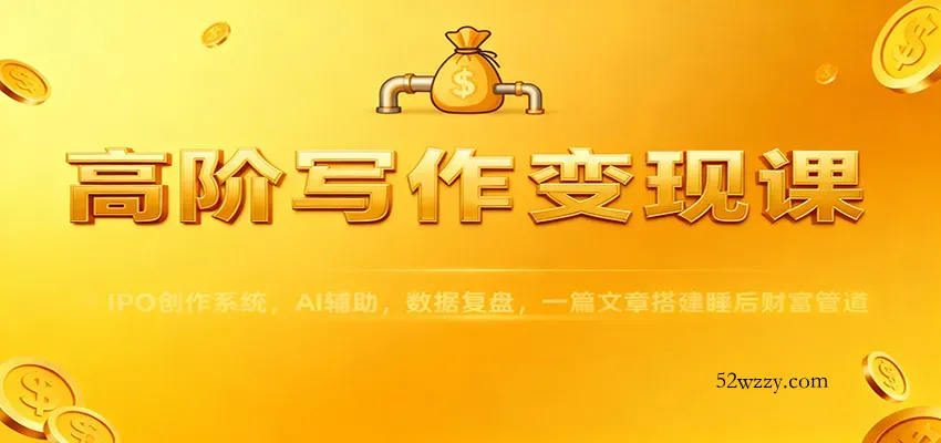 高阶写作变现课：IPO创作系统，AI辅助，数据复盘，一篇文章搭建睡后财富管道-微众资源