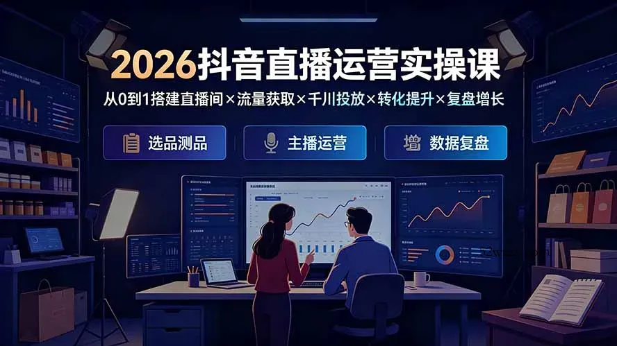 2026抖音直播运营实操课：从0到1搭建直播间×流量获取×千川投放×转化提升×复盘增长，系统掌握完整闭环-微众资源