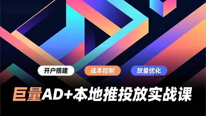 巨量AD+本地推投放实战课，开户搭建、成本控制、放量优化，有效提升商家线上获客与转化效率-微众资源