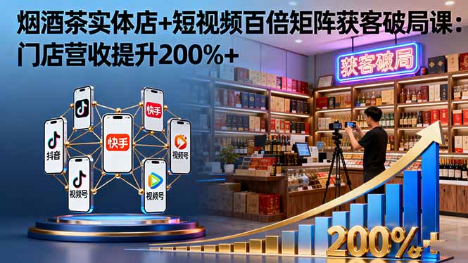 烟酒茶实体店+短视频百倍矩阵获客破局课：门店营收提升200%+-微众资源
