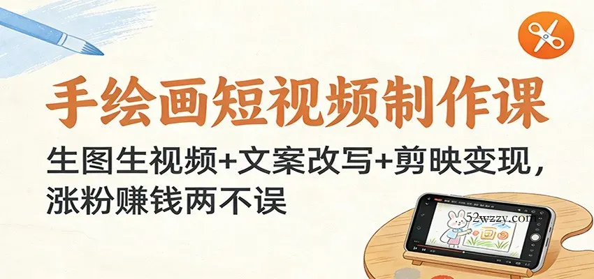 手绘画短视频制作课：生图生视频+文案改写+剪映变现，涨粉赚钱两不误-微众资源