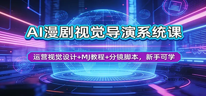 AI漫剧视觉导演系统课：运营视觉设计+MJ教程+分镜脚本，新手可学-微众资源