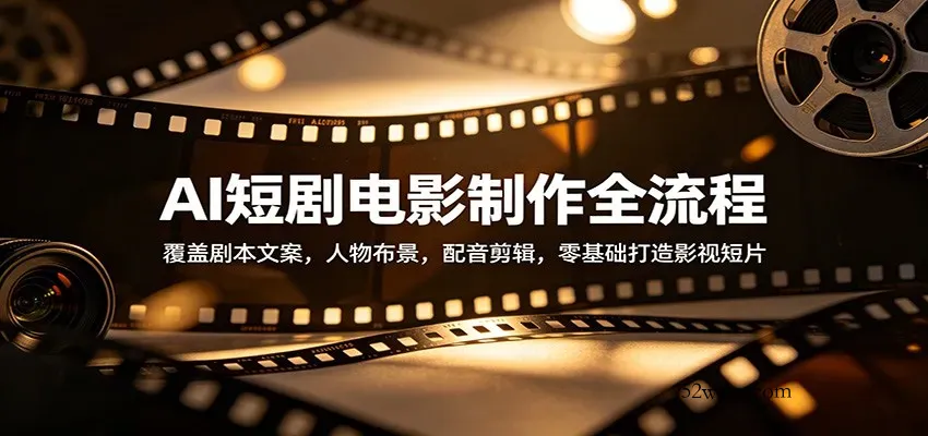 AI短剧电影制作全流程：覆盖剧本文案，人物布景，配音剪辑，零基础打造影视短片-微众资源