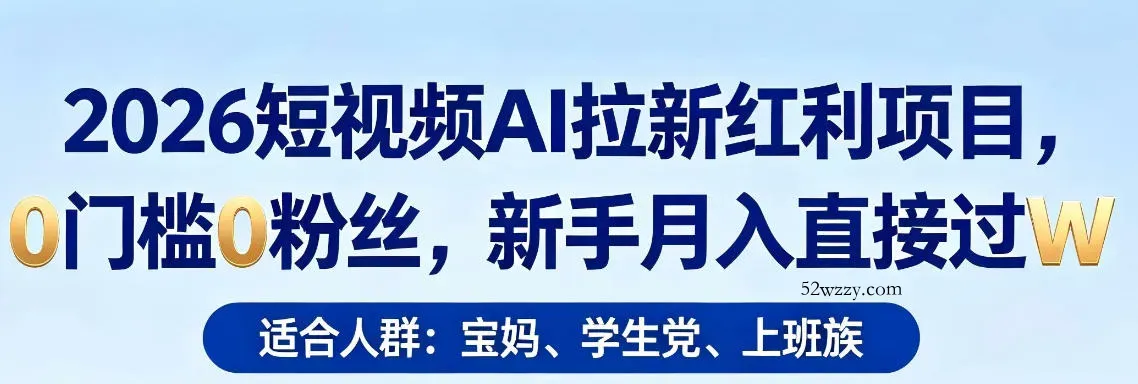 2026短视频AI拉新红利项目，0门槛0粉丝，新手月入直接过1W-微众资源