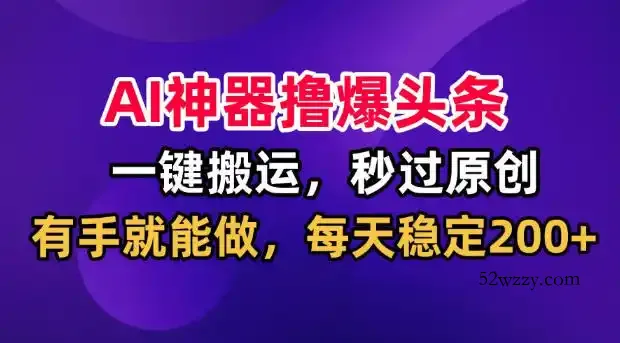 AI神器撸爆头条,一键搬运,秒过原创,有手就能做,每天稳定200+【揭秘】