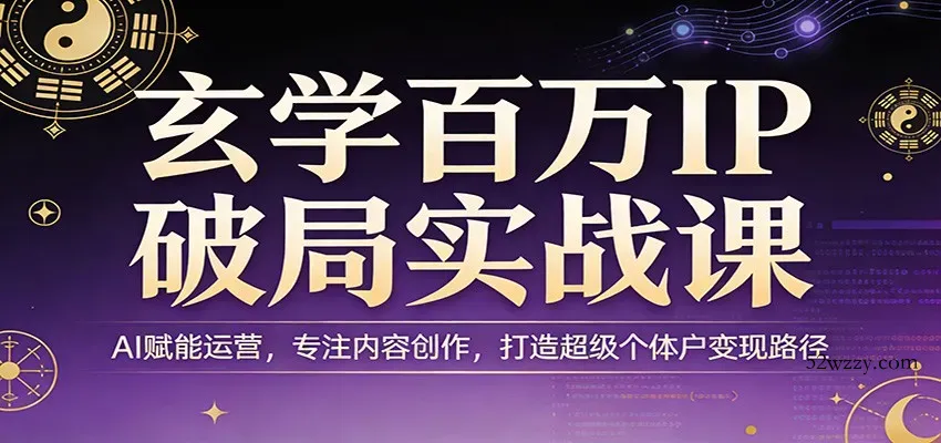 玄学百万IP破局实战课：AI赋能运营，专注内容创作，打造超级个体户变现路径-微众资源