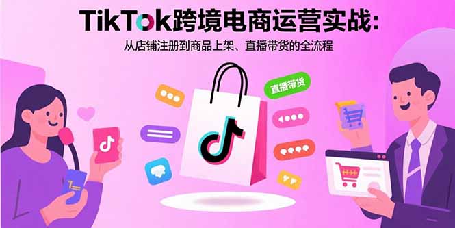 TikTok跨境电商运营实战：从店铺注册到商品上架、直播带货的全流程-微众资源