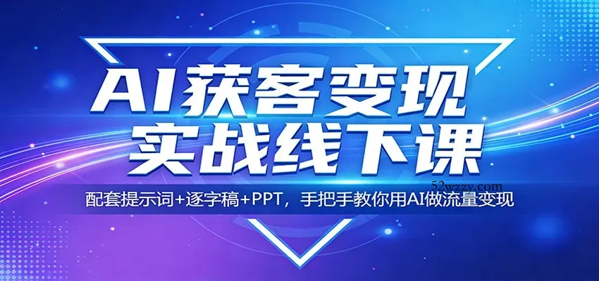 AI获客变现实战线下课：配套提示词+逐字稿+PPT，手把手教你用AI做流量变现-微众资源