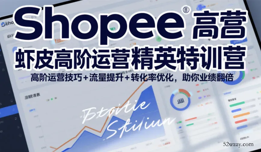 Shopee虾皮高阶运营精英特训营，高阶运营技巧+流量提升+转化率优化，助你业绩翻倍(更新26年7月)-微众资源