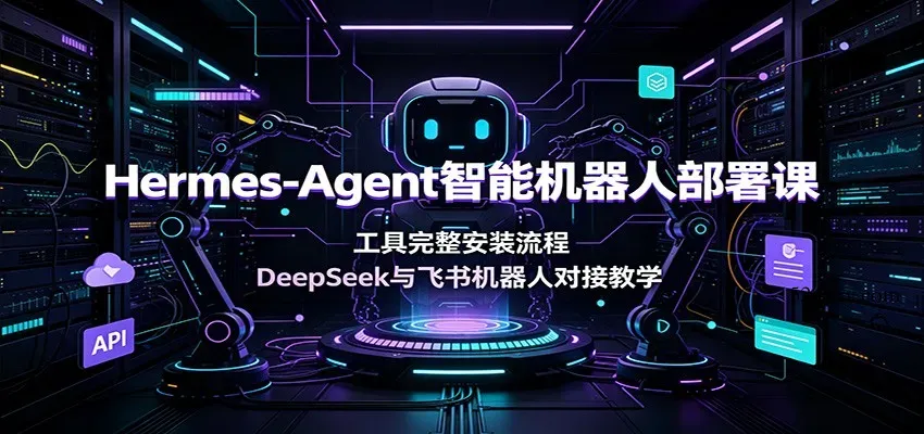 Hermes-Agent智能机器人部署课:工具完整安装流程,DeepSeek与飞书机器人对接教学-微众资源