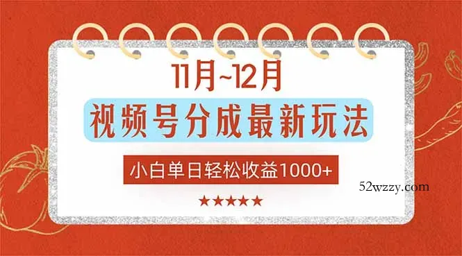 11月~12月视频号分成最新玩法，小白单日轻松收益1000+-微众资源