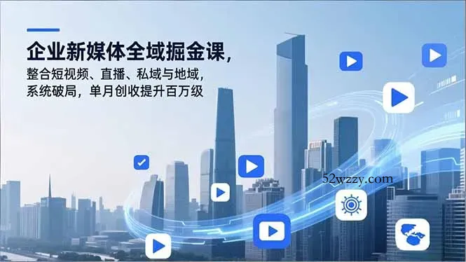 企业新媒体全域掘金课，整合短视频、直播、私域与地域，系统破局，单月创收提升百万级-微众资源