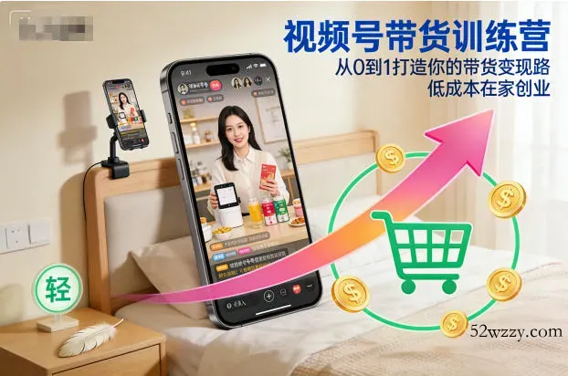 视频号带货训练营，从0到1打造你的带货变现路，低成本在家创业-微众资源