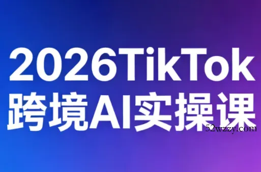 2026TikTok跨境AI实操课-微众资源