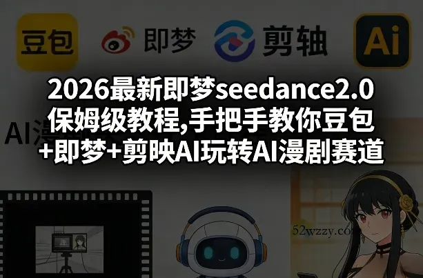 2026最新即梦seedance2.0保姆级教程,手把手教你豆包+即梦+剪映AI玩转AI漫剧赛道-微众资源
