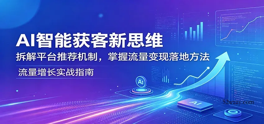 AI智能获客新思维：拆解平台推荐机制，掌握流量变现落地方法-微众资源