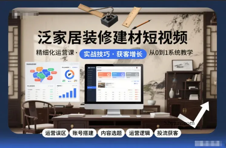 泛家居装修建材短视频精细化运营课，运营误区+账号搭建+内容选题+运营逻辑+投流获客-微众资源