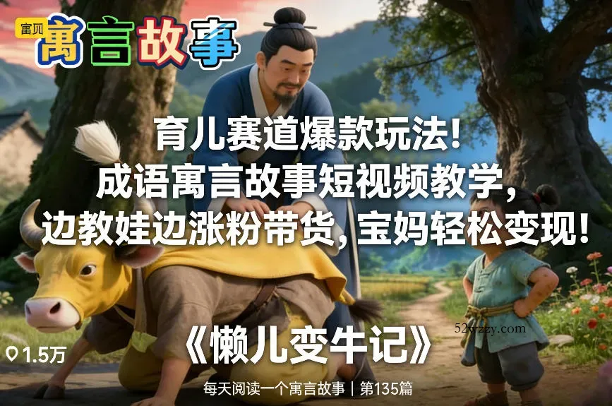 育儿赛道爆款玩法！成语寓言故事短视频教学，边教娃边涨粉带货，宝妈轻松变现！-微众资源