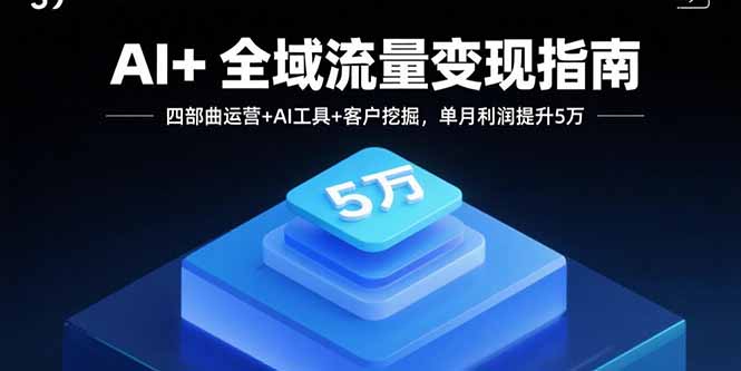 AI+全域流量变现指南，四部曲运营+AI工具+客户挖掘，单月利润提升5万-微众资源