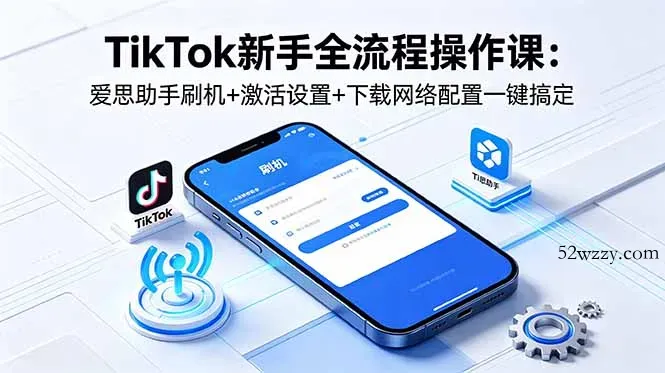 TikTok新手全流程操作课：爱思助手刷机+激活设置+下载网络配置一键搞定-微众资源