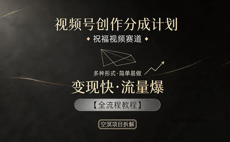 视频号创作分成计划，祝福视频赛道，多种制作形式，简单易做，变现快流量爆【全流程教程】-微众资源